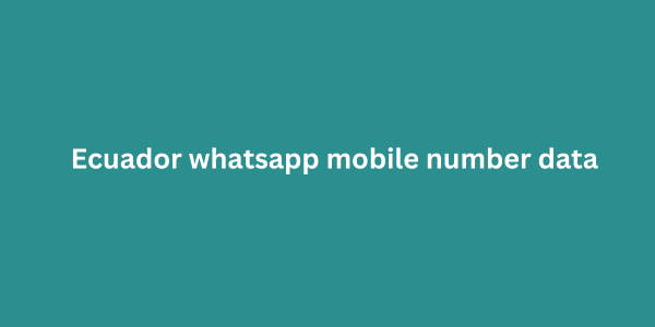 Ecuador whatsapp mobile number data